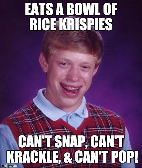 Bad Luck Brian | EATS A BOWL OF RICE KRISPIES; CAN'T SNAP, CAN'T KRACKLE, & CAN'T POP! | image tagged in memes,bad luck brian | made w/ Imgflip meme maker
