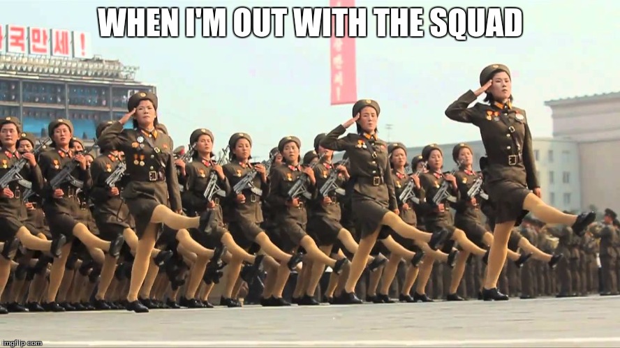 North Korea | WHEN I'M OUT WITH THE SQUAD | image tagged in north korea | made w/ Imgflip meme maker