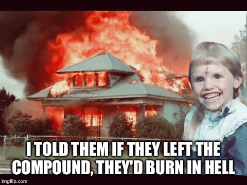 Introducing "CULT GIRL"Inspired by forceful. Link in comments.  | I TOLD THEM IF THEY LEFT THE COMPOUND, THEY'D BURN IN HELL | image tagged in cult girl,disaster | made w/ Imgflip meme maker