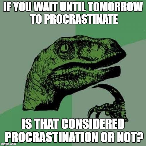 Philosoraptor Meme | IF YOU WAIT UNTIL TOMORROW TO PROCRASTINATE; IS THAT CONSIDERED PROCRASTINATION OR NOT? | image tagged in memes,philosoraptor,procrastination | made w/ Imgflip meme maker