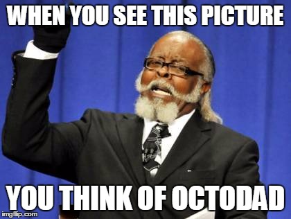 Too Damn High | WHEN YOU SEE THIS PICTURE; YOU THINK OF OCTODAD | image tagged in memes,too damn high | made w/ Imgflip meme maker