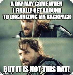 Don't you just love procrastinating? | A DAY MAY COME WHEN I FINALLY GET AROUND TO ORGANIZING MY BACKPACK; BUT IT IS NOT THIS DAY! | image tagged in school,but is not this day | made w/ Imgflip meme maker