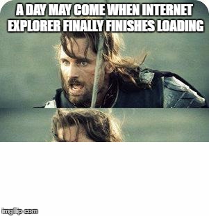 Legends say the page is still trying to load to this day. | A DAY MAY COME WHEN INTERNET EXPLORER FINALLY FINISHES LOADING | image tagged in but it is not this day,internet explorer,loading | made w/ Imgflip meme maker
