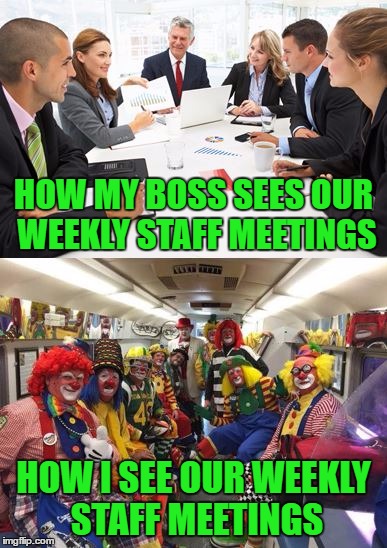 Can't Wait For The Next One :( | HOW MY BOSS SEES OUR WEEKLY STAFF MEETINGS; HOW I SEE OUR WEEKLY STAFF MEETINGS | image tagged in meeting,memes | made w/ Imgflip meme maker