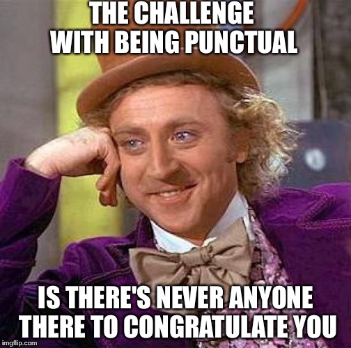 Creepy Condescending Wonka Meme | THE CHALLENGE WITH BEING PUNCTUAL IS THERE'S NEVER ANYONE THERE TO CONGRATULATE YOU | image tagged in memes,creepy condescending wonka | made w/ Imgflip meme maker