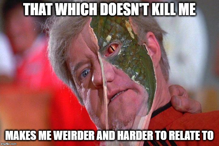 THAT WHICH DOESN'T KILL ME; MAKES ME WEIRDER AND HARDER TO RELATE TO | image tagged in v alien unmasked,that which doesn't kill me,v television series,reptilians | made w/ Imgflip meme maker