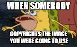 Using this for a computer class project | WHEN SOMEBODY; COPYRIGHTS THE IMAGE YOU WERE GOING TO USE | image tagged in memes,spongegar | made w/ Imgflip meme maker