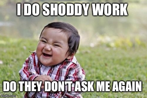 Evil Toddler Meme | I DO SHODDY WORK DO THEY DON'T ASK ME AGAIN | image tagged in memes,evil toddler | made w/ Imgflip meme maker