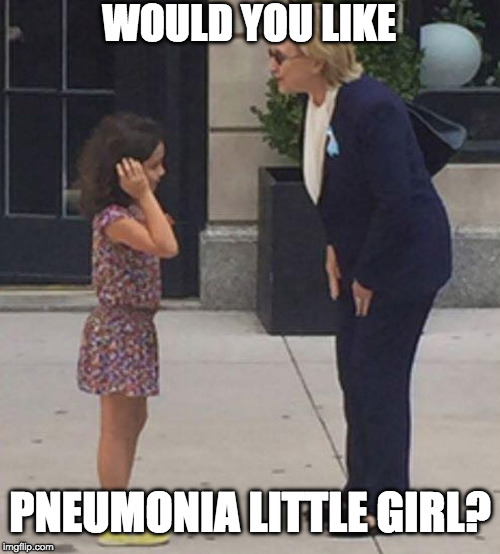 After fainting in 79 degree weather from "heat exhaustion" she is diagnosed with pneumonia and talks to a little girl??? | WOULD YOU LIKE; PNEUMONIA LITTLE GIRL? | image tagged in pneumonia clinton talks to little girl,pneumonia,hillary clinton,trump,bernie sanders,iwanttobebacon | made w/ Imgflip meme maker
