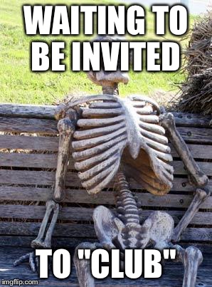 Waiting Skeleton Meme | WAITING TO BE INVITED TO "CLUB" | image tagged in memes,waiting skeleton | made w/ Imgflip meme maker