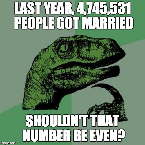 Philosoraptor Meme | LAST YEAR, 4,745,531 PEOPLE GOT MARRIED; SHOULDN'T THAT NUMBER BE EVEN? | image tagged in memes,philosoraptor | made w/ Imgflip meme maker