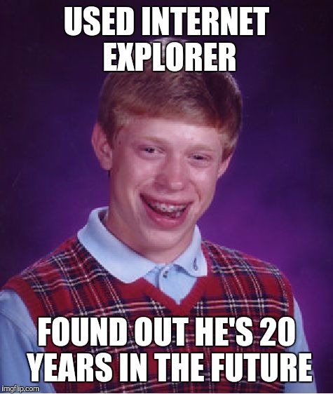 Bad Luck Brian | USED INTERNET EXPLORER; FOUND OUT HE'S 20 YEARS IN THE FUTURE | image tagged in memes,bad luck brian | made w/ Imgflip meme maker