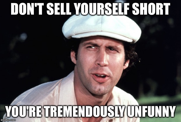DON'T SELL YOURSELF SHORT YOU'RE TREMENDOUSLY UNFUNNY | made w/ Imgflip meme maker