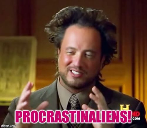 Ancient Aliens Meme | PROCRASTINALIENS! | image tagged in memes,ancient aliens | made w/ Imgflip meme maker