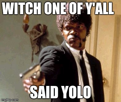 Say That Again I Dare You | WITCH ONE OF Y'ALL; SAID YOLO | image tagged in memes,say that again i dare you | made w/ Imgflip meme maker