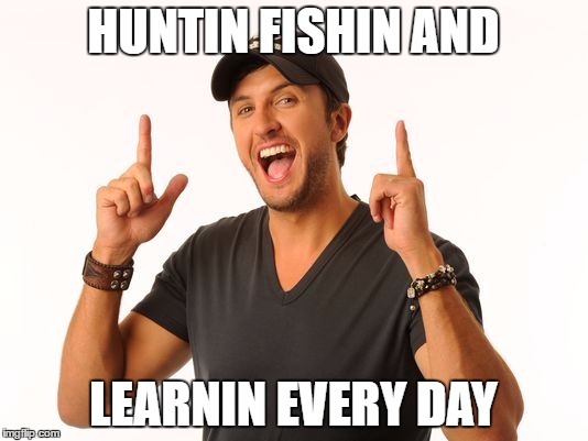 luke bryan | HUNTIN FISHIN AND; LEARNIN EVERY DAY | image tagged in luke bryan | made w/ Imgflip meme maker