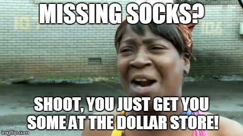 Ain't Nobody Got Time For That Meme | MISSING SOCKS? SHOOT, YOU JUST GET YOU SOME AT THE DOLLAR STORE! | image tagged in memes,aint nobody got time for that | made w/ Imgflip meme maker