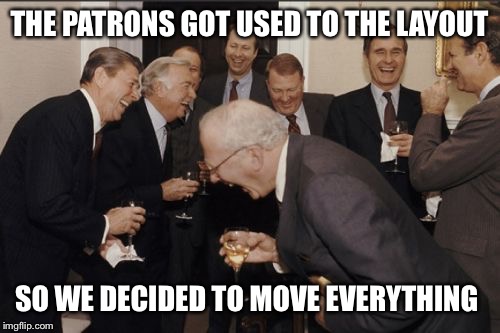 Laughing Men In Suits Meme | THE PATRONS GOT USED TO THE LAYOUT; SO WE DECIDED TO MOVE EVERYTHING | image tagged in memes,laughing men in suits | made w/ Imgflip meme maker