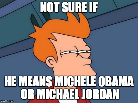 Futurama Fry Meme | NOT SURE IF HE MEANS MICHELE OBAMA OR MICHAEL JORDAN | image tagged in memes,futurama fry | made w/ Imgflip meme maker