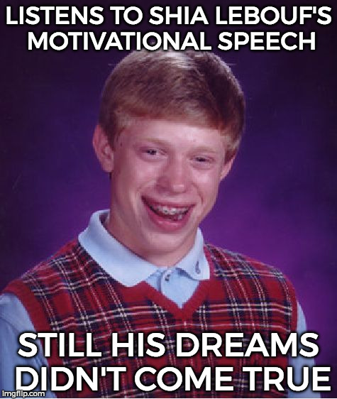 Bad Luck Brian Meme | LISTENS TO SHIA LEBOUF'S MOTIVATIONAL SPEECH; STILL HIS DREAMS DIDN'T COME TRUE | image tagged in memes,bad luck brian | made w/ Imgflip meme maker