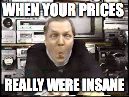 Crazy Eddie | WHEN YOUR PRICES; REALLY WERE INSANE | image tagged in prices are insane | made w/ Imgflip meme maker