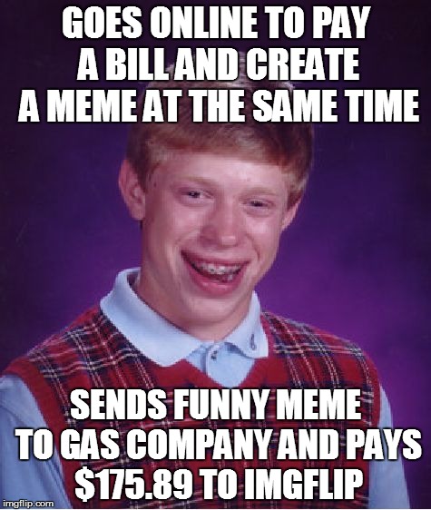 Bad Luck Brian Meme | GOES ONLINE TO PAY A BILL AND CREATE A MEME AT THE SAME TIME; SENDS FUNNY MEME TO GAS COMPANY AND PAYS $175.89 TO IMGFLIP | image tagged in memes,bad luck brian,online,bills,imgflip | made w/ Imgflip meme maker