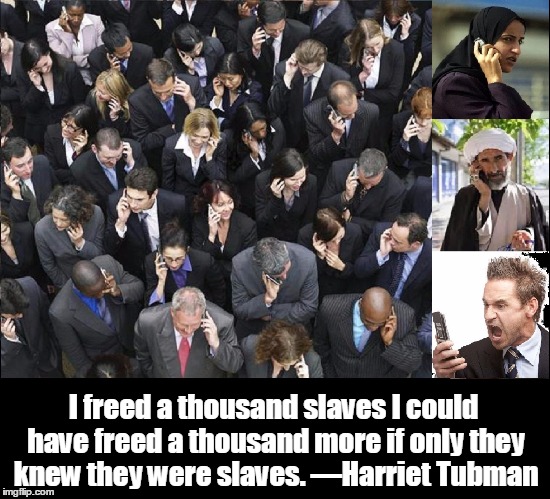 Modern Slavery Around the World | I freed a thousand slaves I could have freed a thousand more if only they knew they were slaves. —Harriet Tubman | image tagged in slavery,cell phone slavery,vince vance,1000 slaves,cell phones | made w/ Imgflip meme maker
