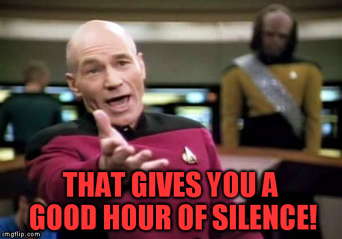 Picard Wtf Meme | THAT GIVES YOU A GOOD HOUR OF SILENCE! | image tagged in memes,picard wtf | made w/ Imgflip meme maker