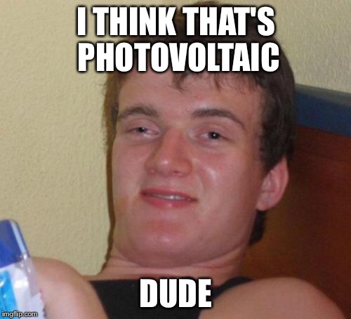 10 Guy Meme | I THINK THAT'S PHOTOVOLTAIC DUDE | image tagged in memes,10 guy | made w/ Imgflip meme maker
