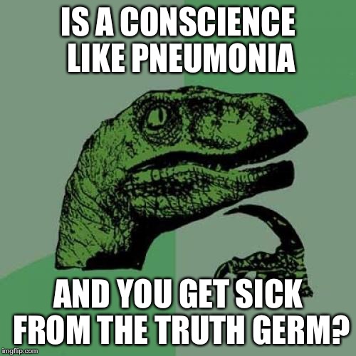 Philosoraptor Meme | IS A CONSCIENCE LIKE PNEUMONIA AND YOU GET SICK FROM THE TRUTH GERM? | image tagged in memes,philosoraptor | made w/ Imgflip meme maker