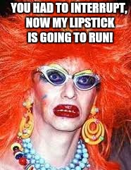 YOU HAD TO INTERRUPT, NOW MY LIPSTICK IS GOING TO RUN! | made w/ Imgflip meme maker