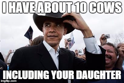Cowboy Obama | I HAVE ABOUT 10 COWS; INCLUDING YOUR DAUGHTER | image tagged in memes,obama cowboy hat,obama,president,cowboy | made w/ Imgflip meme maker