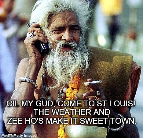 Indian Microsoft Worker | OIL MY GUD, COME TO ST.LOUIS! THE WEATHER AND ZEE HO'S MAKE IT SWEET TOWN. | image tagged in indian microsoft worker | made w/ Imgflip meme maker