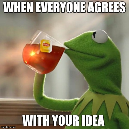 But That's None Of My Business | WHEN EVERYONE AGREES; WITH YOUR IDEA | image tagged in memes,but thats none of my business,kermit the frog | made w/ Imgflip meme maker
