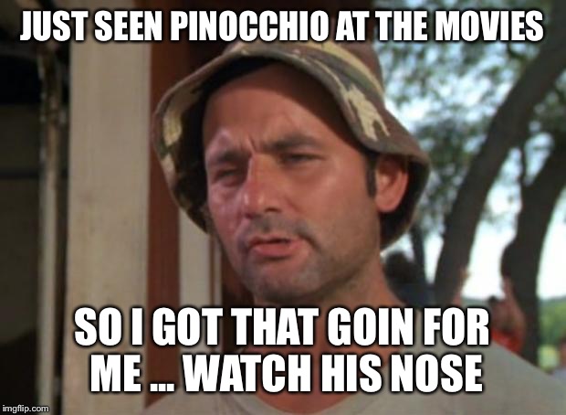 So I Got That Goin For Me Which Is Nice Meme | JUST SEEN PINOCCHIO AT THE MOVIES; SO I GOT THAT GOIN FOR ME ... WATCH HIS NOSE | image tagged in memes,so i got that goin for me which is nice | made w/ Imgflip meme maker