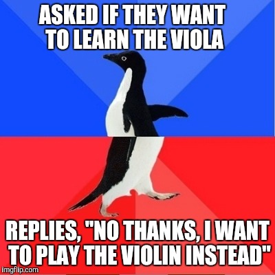 Sad story :(  | ASKED IF THEY WANT TO LEARN THE VIOLA; REPLIES, "NO THANKS, I WANT TO PLAY THE VIOLIN INSTEAD" | image tagged in awkwardcoolpinguin,memes,viola,violin,music,thatbritishviolaguy | made w/ Imgflip meme maker
