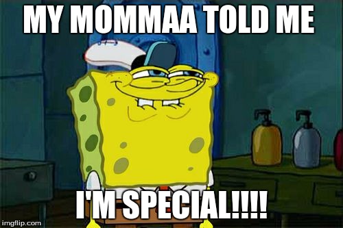 Don't You Squidward Meme | MY MOMMAA TOLD ME; I'M SPECIAL!!!! | image tagged in memes,dont you squidward | made w/ Imgflip meme maker
