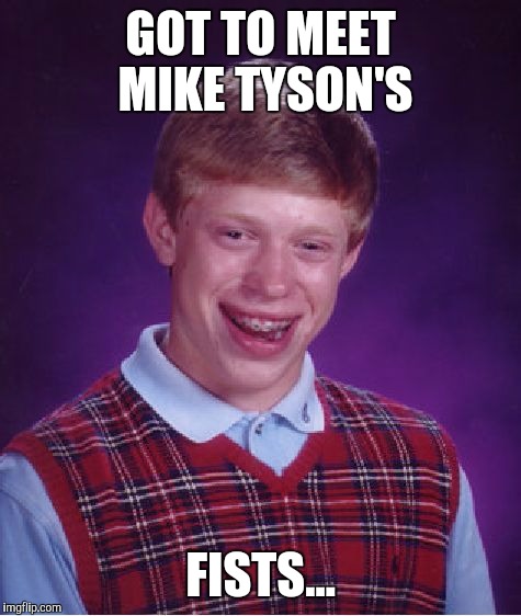 Juth bad luck | GOT TO MEET MIKE TYSON'S; FISTS... | image tagged in memes,bad luck brian,mike tyson | made w/ Imgflip meme maker