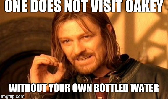 One Does Not Simply | ONE DOES NOT VISIT OAKEY; WITHOUT YOUR OWN BOTTLED WATER | image tagged in memes,one does not simply | made w/ Imgflip meme maker