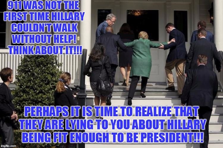 Hillary Stairs | 911 WAS NOT THE FIRST TIME HILLARY COULDN'T WALK WITHOUT HELP!  THINK ABOUT IT!!! PERHAPS IT IS TIME TO REALIZE THAT THEY ARE LYING TO YOU ABOUT HILLARY BEING FIT ENOUGH TO BE PRESIDENT!!! | image tagged in hillary stairs | made w/ Imgflip meme maker