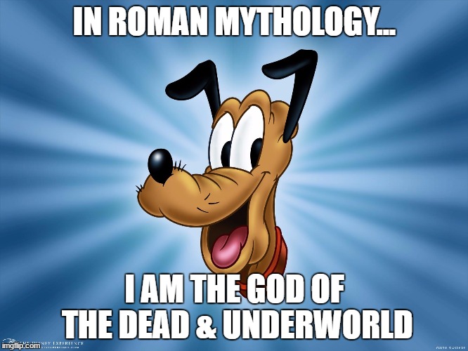 IN ROMAN MYTHOLOGY... I AM THE GOD OF THE DEAD & UNDERWORLD | image tagged in mythology,disney,pluto,roman,hades | made w/ Imgflip meme maker