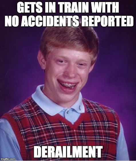 Bad Luck Brian | GETS IN TRAIN WITH NO ACCIDENTS REPORTED; DERAILMENT | image tagged in memes,bad luck brian | made w/ Imgflip meme maker