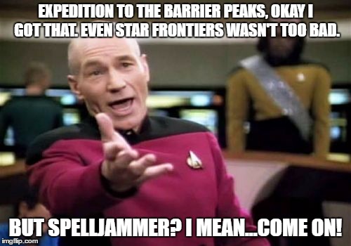 Picard Wtf | EXPEDITION TO THE BARRIER PEAKS, OKAY I GOT THAT. EVEN STAR FRONTIERS WASN'T TOO BAD. BUT SPELLJAMMER? I MEAN...COME ON! | image tagged in memes,picard wtf,spelljammer,star frontiers | made w/ Imgflip meme maker