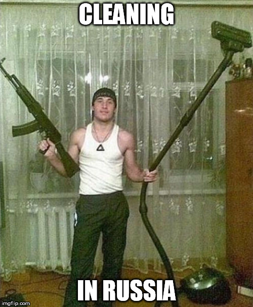Russian ak and vacuum man | CLEANING; IN RUSSIA | image tagged in russian ak and vacuum man | made w/ Imgflip meme maker