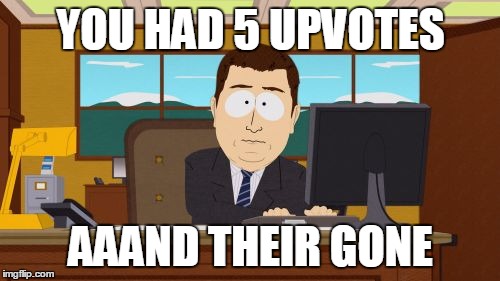 Aaaaand Its Gone Meme | YOU HAD 5 UPVOTES AAAND THEIR GONE | image tagged in memes,aaaaand its gone | made w/ Imgflip meme maker