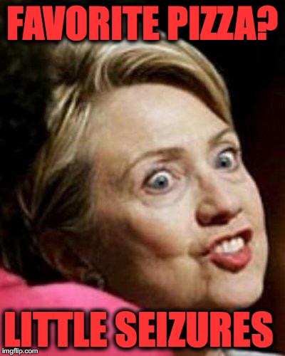 Hillary Clinton Fish | FAVORITE PIZZA? LITTLE SEIZURES | image tagged in hillary clinton fish | made w/ Imgflip meme maker
