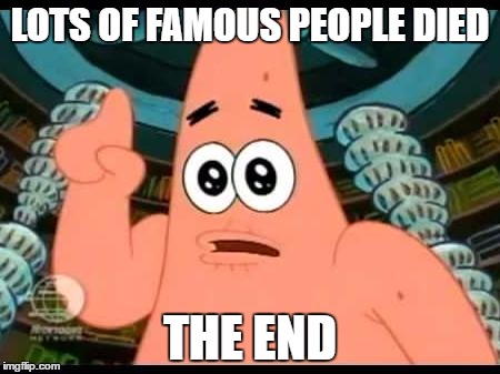 LOTS OF FAMOUS PEOPLE DIED THE END | made w/ Imgflip meme maker