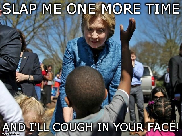 phlegm fatale | SLAP ME ONE MORE TIME; AND I'LL COUGH IN YOUR FACE! | image tagged in hillary clinton | made w/ Imgflip meme maker