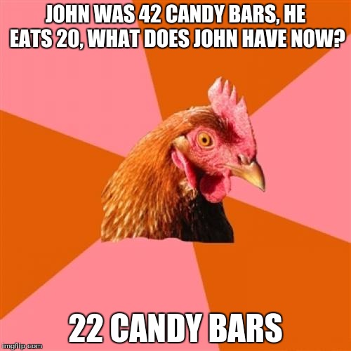 Diabetes, He doesn't have diabetes, just 22. | JOHN WAS 42 CANDY BARS, HE EATS 20, WHAT DOES JOHN HAVE NOW? 22 CANDY BARS | image tagged in memes,anti joke chicken | made w/ Imgflip meme maker