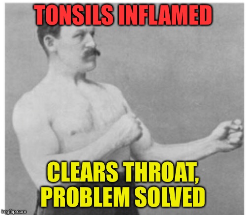 TONSILS INFLAMED CLEARS THROAT, PROBLEM SOLVED | made w/ Imgflip meme maker
